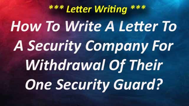 How To Write A Letter To A Security Company For Withdrawal Of Their One Security Guard?
