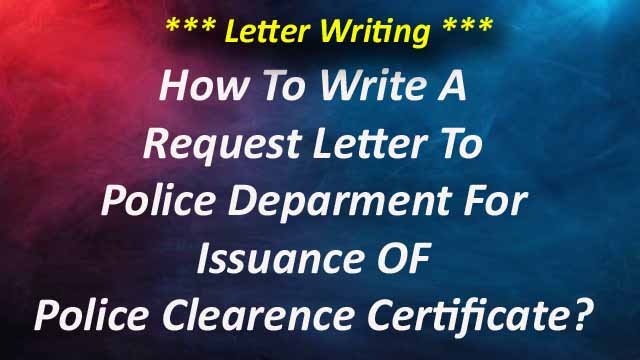 How To Write A Letter To the Police Department For Issuance Of a Police Clearance Certificate?