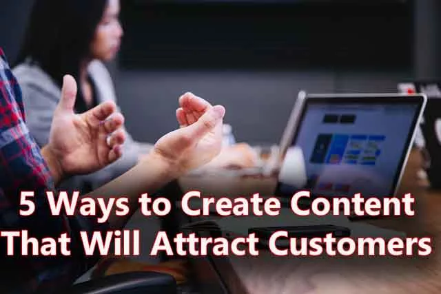 5 Ways to Create Content That Will Attract Customers